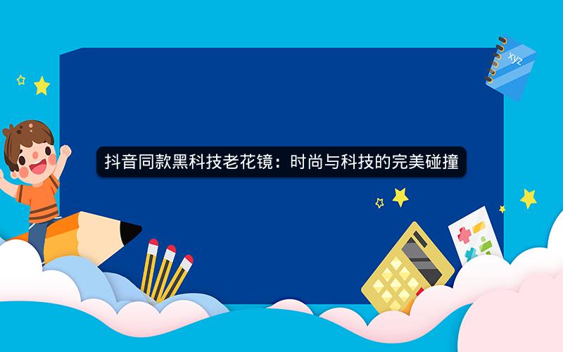 抖音同款黑科技老花镜：时尚与科技的完美碰撞