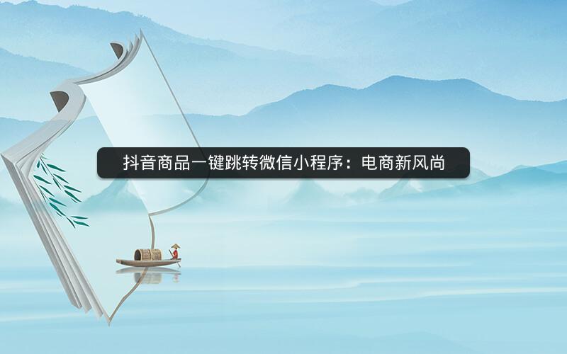 抖音商品一键跳转微信小程序：电商新风尚