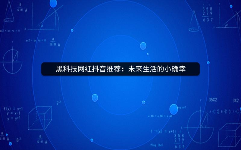 黑科技网红抖音推荐：未来生活的小确幸