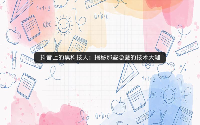 抖音上的黑科技人：揭秘那些隐藏的技术大咖