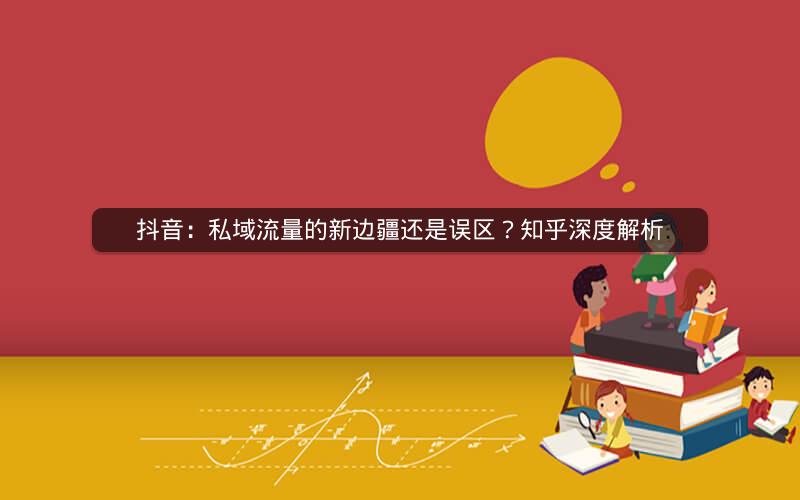 抖音：私域流量的新边疆还是误区？知乎深度解析