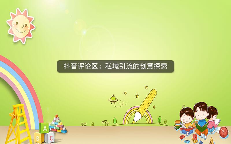 抖音评论区：私域引流的创意探索