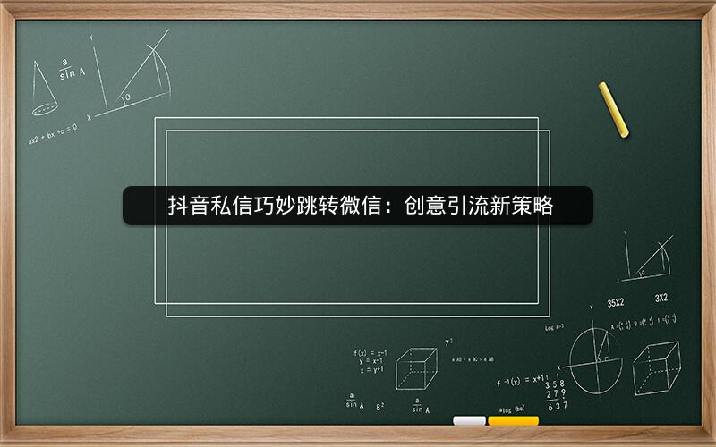  抖音私信巧妙跳转微信：创意引流新策略