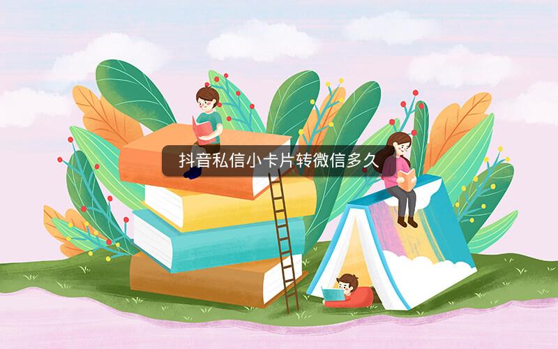 抖音私信小卡片转微信多久