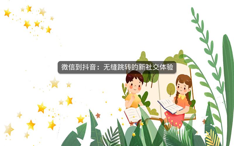 微信到抖音：无缝跳转的新社交体验