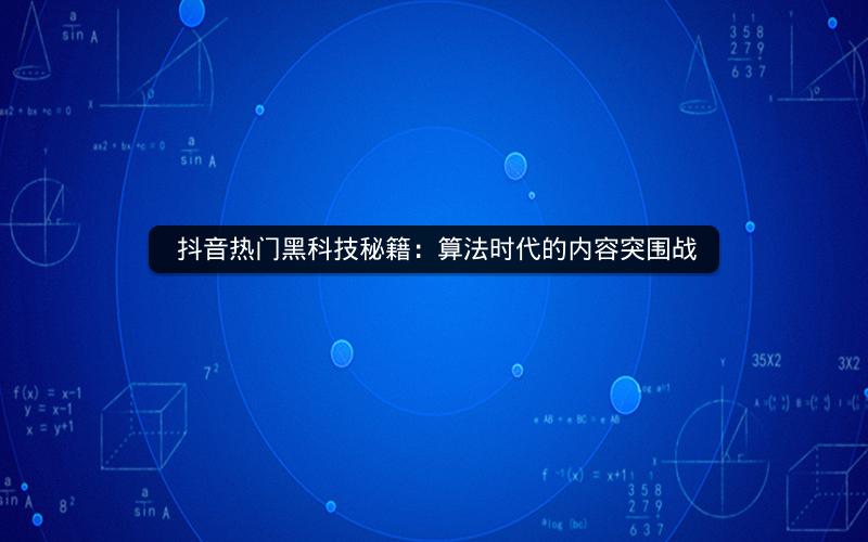  抖音热门黑科技秘籍：算法时代的内容突围战