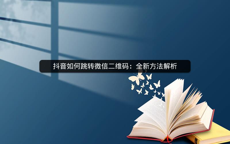 抖音如何跳转微信二维码：全新方法解析