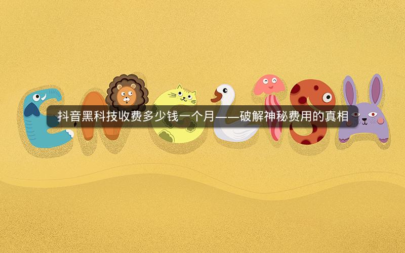 抖音黑科技收费多少钱一个月——破解神秘费用的真相