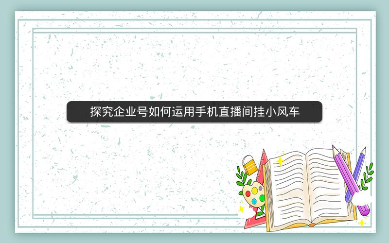 探究企业号如何运用手机直播间挂小风车