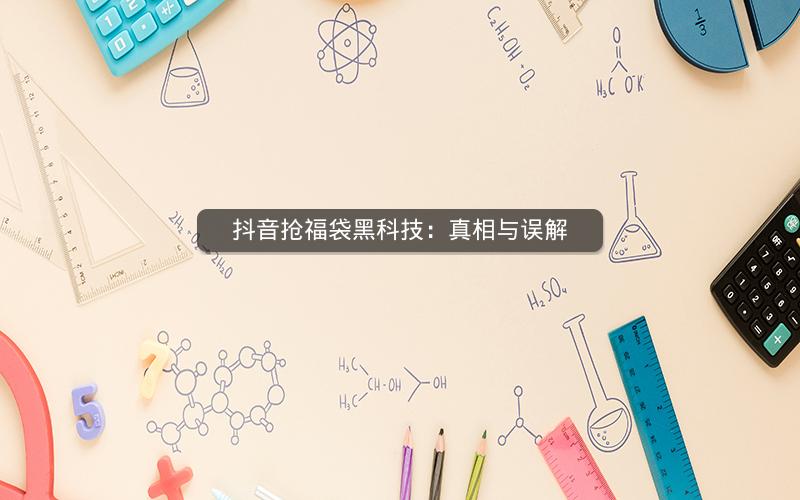 抖音抢福袋黑科技：真相与误解