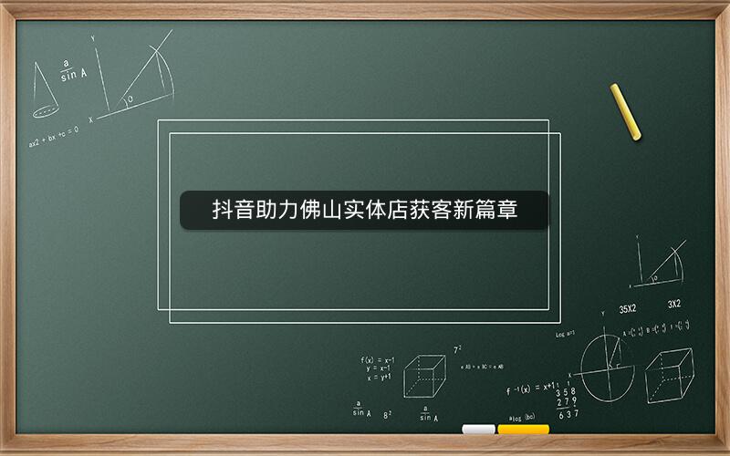 抖音助力佛山实体店获客新篇章