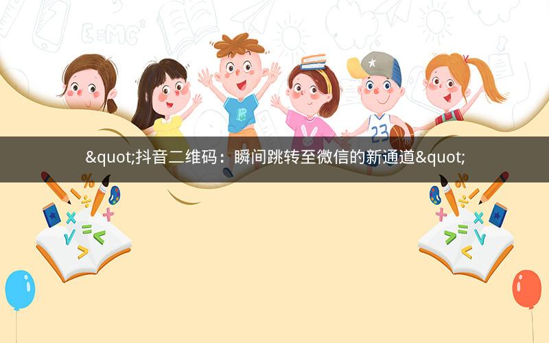 "抖音二维码：瞬间跳转至微信的新通道"