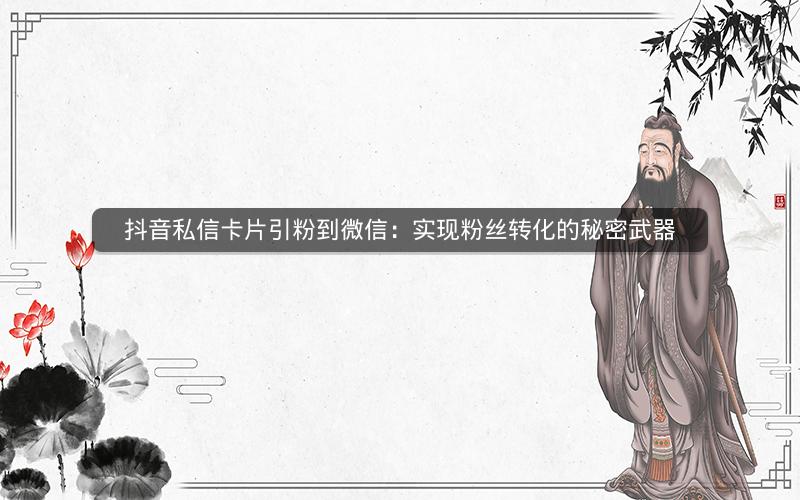 抖音私信卡片引粉到微信：实现粉丝转化的秘密武器