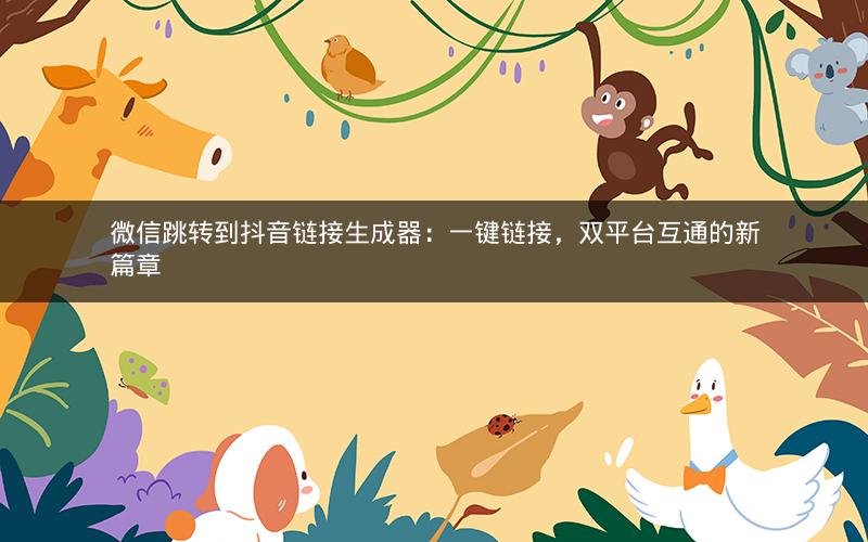 微信跳转到抖音链接生成器：一键链接，双平台互通的新篇章