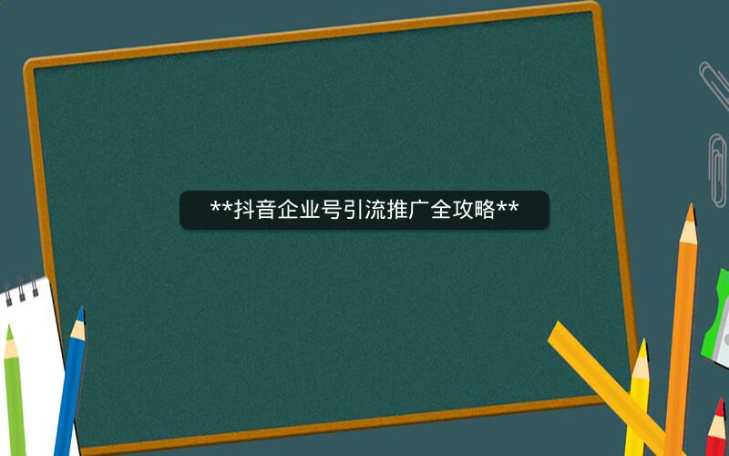 **抖音企业号引流推广全攻略**