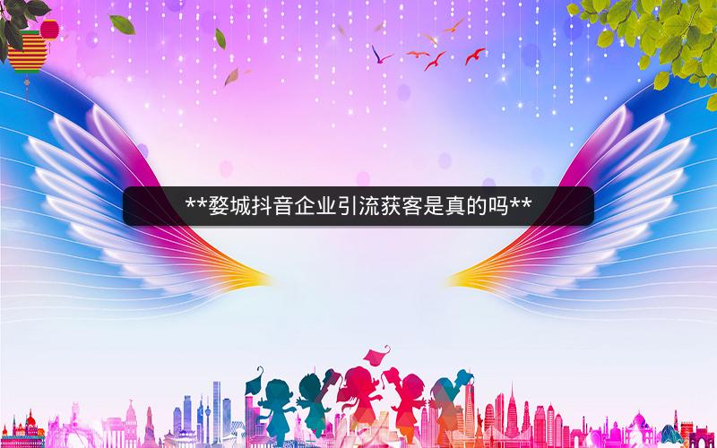 **婺城抖音企业引流获客是真的吗**