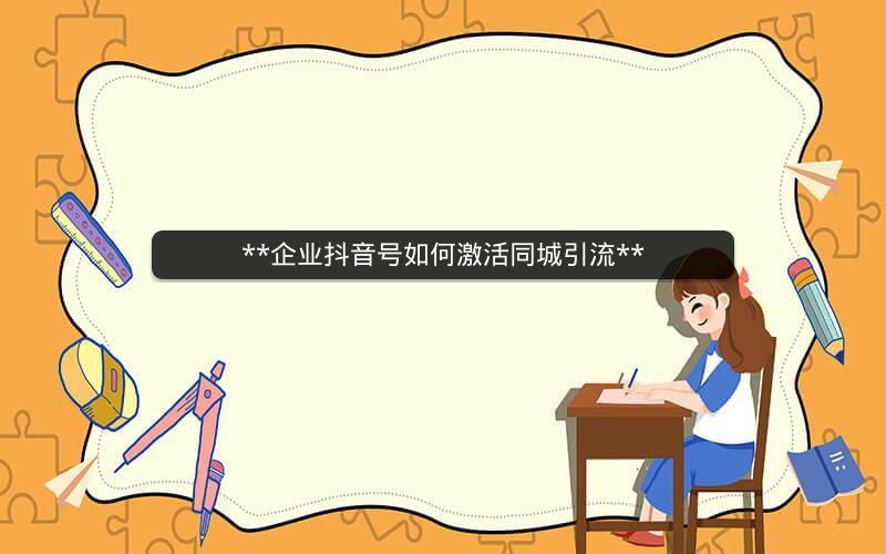  企业抖音号如何激活同城引流 
