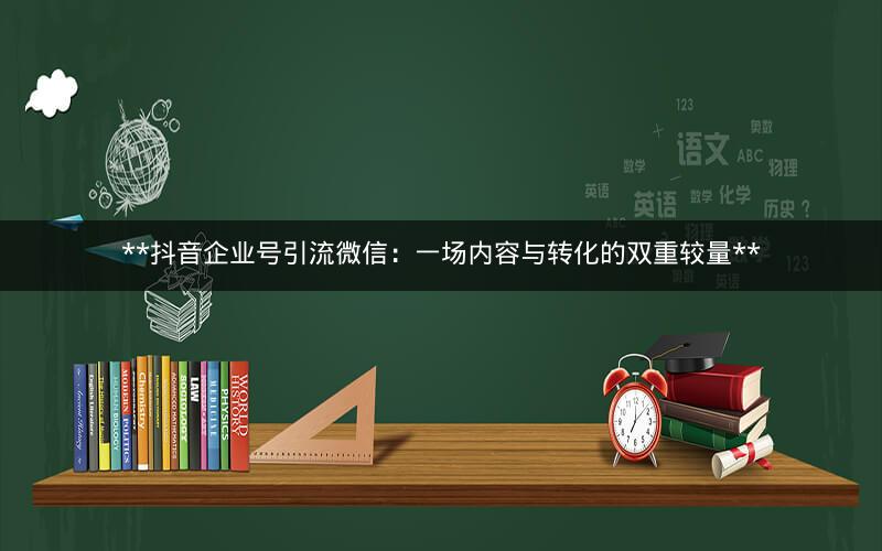 **抖音企业号引流微信：一场内容与转化的双重较量**