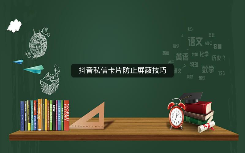 抖音私信卡片防止屏蔽技巧