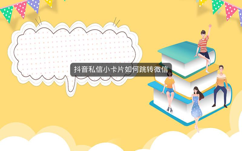 抖音私信小卡片如何跳转微信