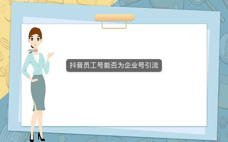 抖音员工号能否为企业号引流