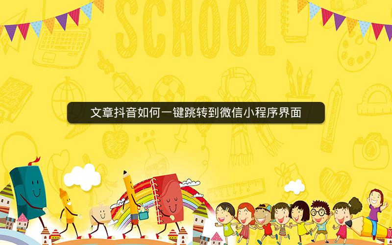 文章抖音如何一键跳转到微信小程序界面