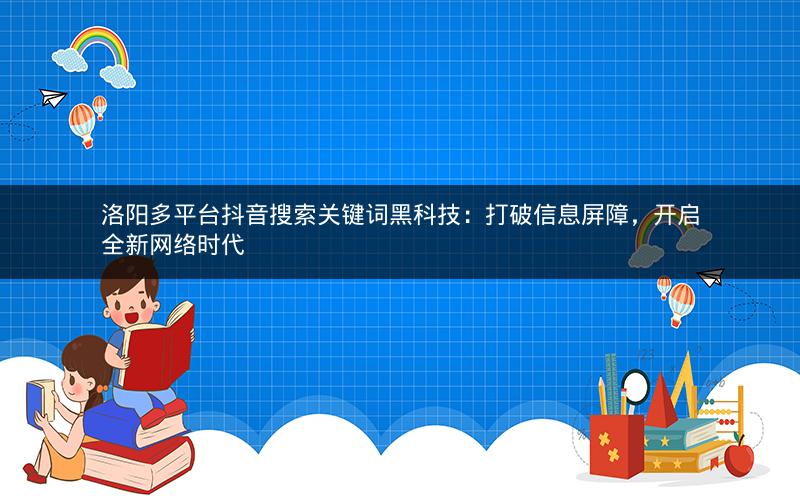 洛阳多平台抖音搜索关键词黑科技：打破信息屏障，开启全新网络时代