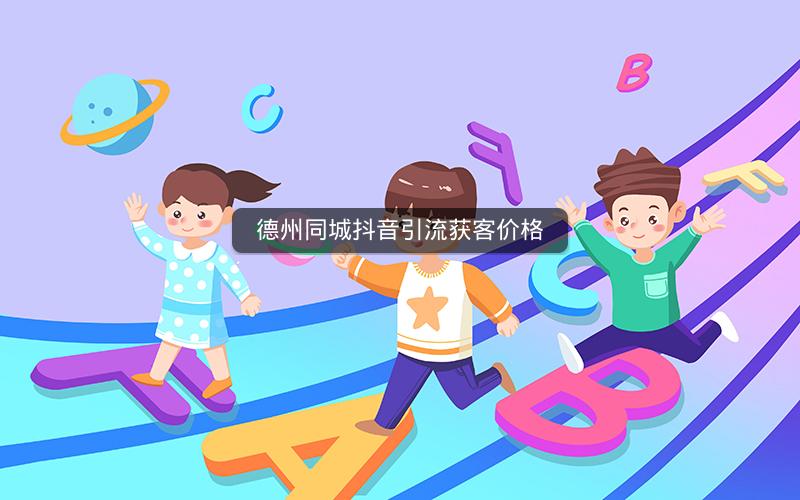 德州同城抖音引流获客价格