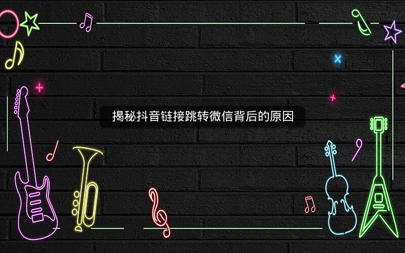 揭秘抖音链接跳转微信背后的原因
