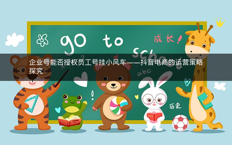 企业号能否授权员工号挂小风车——抖音电商的运营策略探究