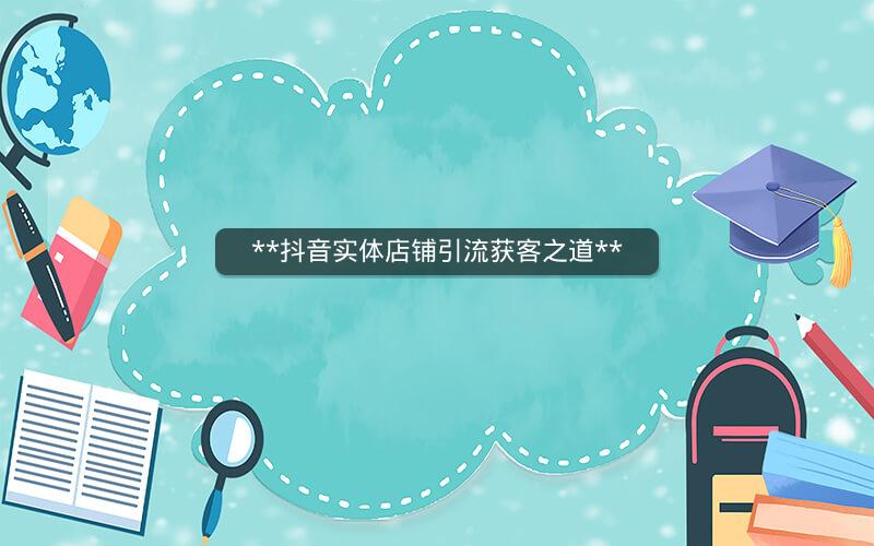**抖音实体店铺引流获客之道**