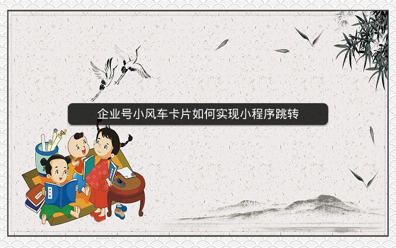 企业号小风车卡片如何实现小程序跳转
