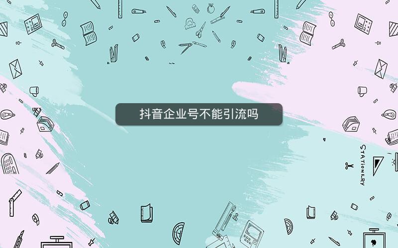 抖音企业号不能引流吗