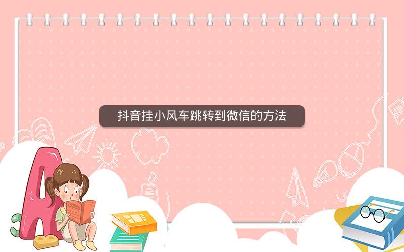 抖音挂小风车跳转到微信的方法