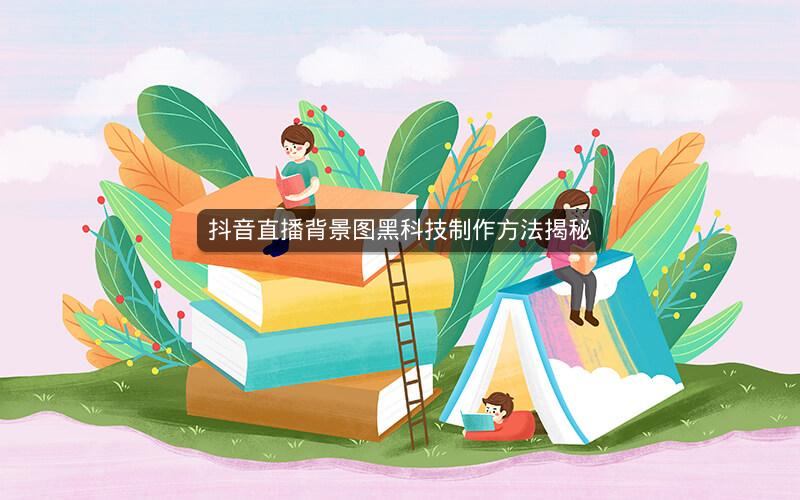 抖音直播背景图黑科技制作方法揭秘