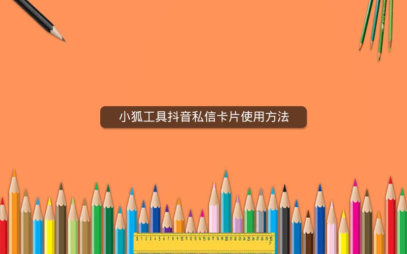小狐工具抖音私信卡片使用方法
