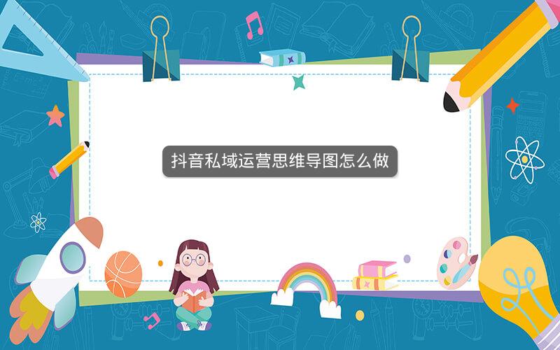 抖音私域运营思维导图怎么做