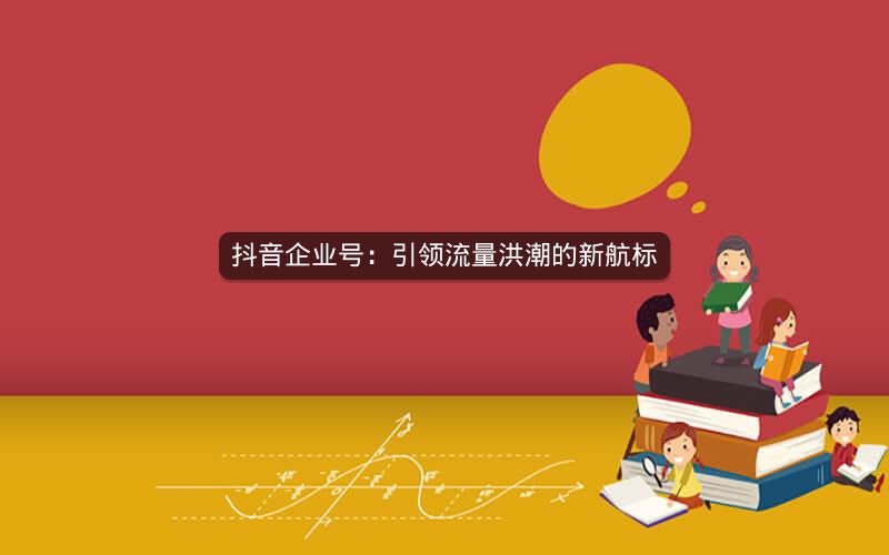 抖音企业号：引领流量洪潮的新航标