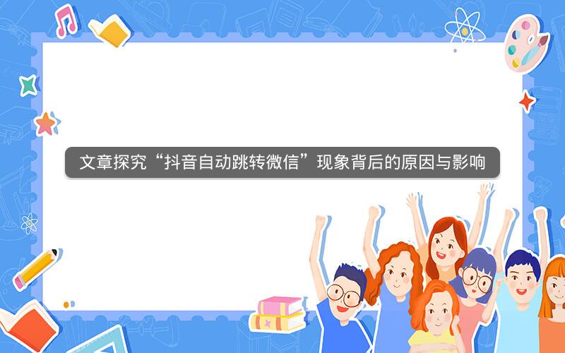文章探究“抖音自动跳转微信”现象背后的原因与影响