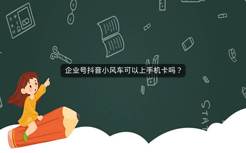 企业号抖音小风车可以上手机卡吗？