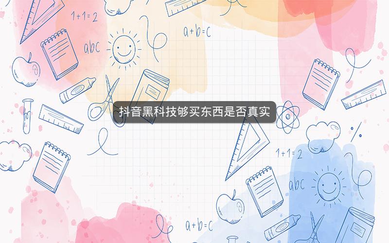 抖音黑科技够买东西是否真实