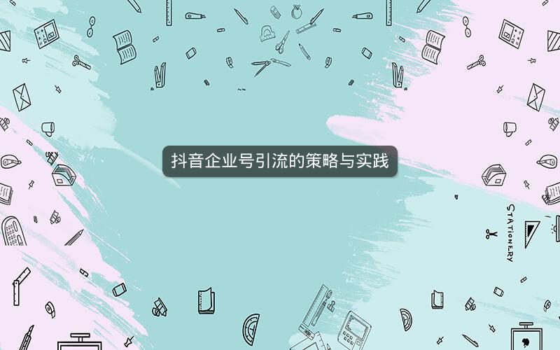 抖音企业号引流的策略与实践