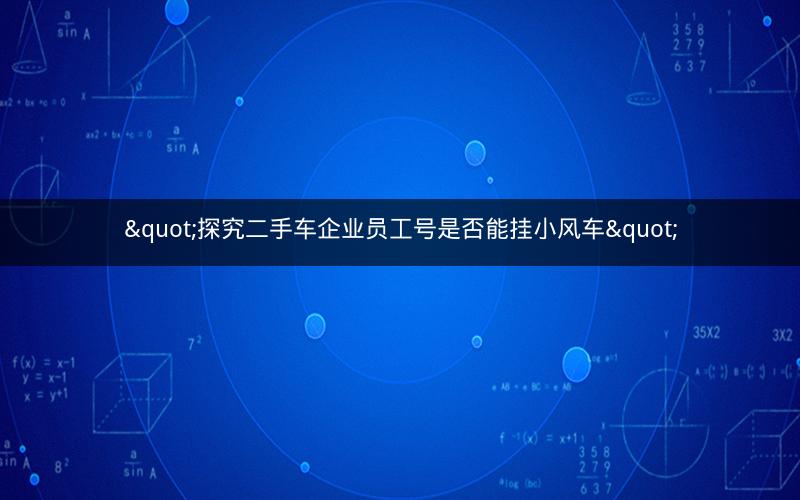 "探究二手车企业员工号是否能挂小风车"