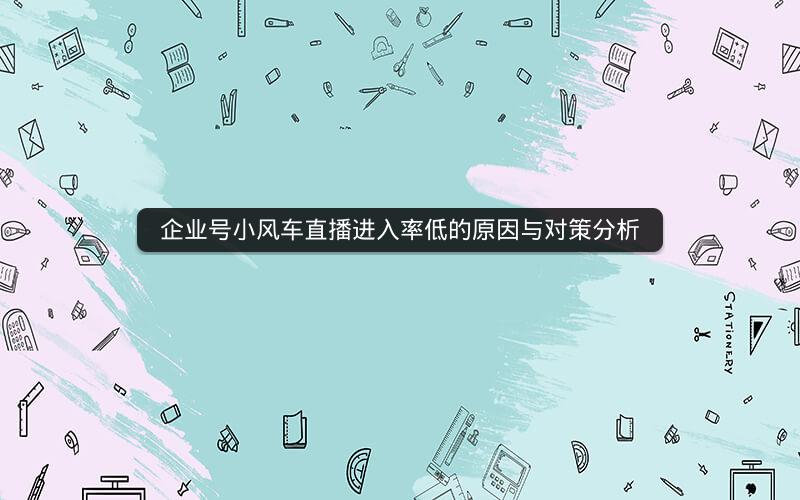 企业号小风车直播进入率低的原因与对策分析