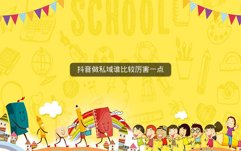 抖音做私域谁比较厉害一点