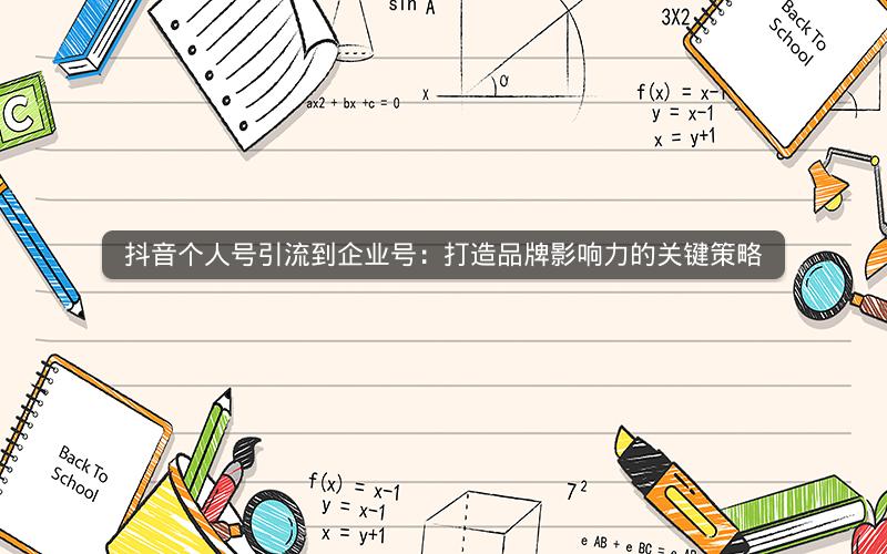 抖音个人号引流到企业号：打造品牌影响力的关键策略