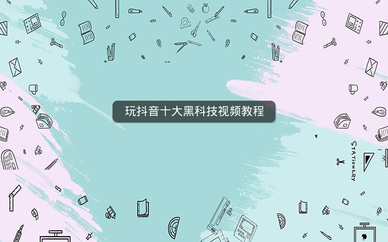 玩抖音十大黑科技视频教程