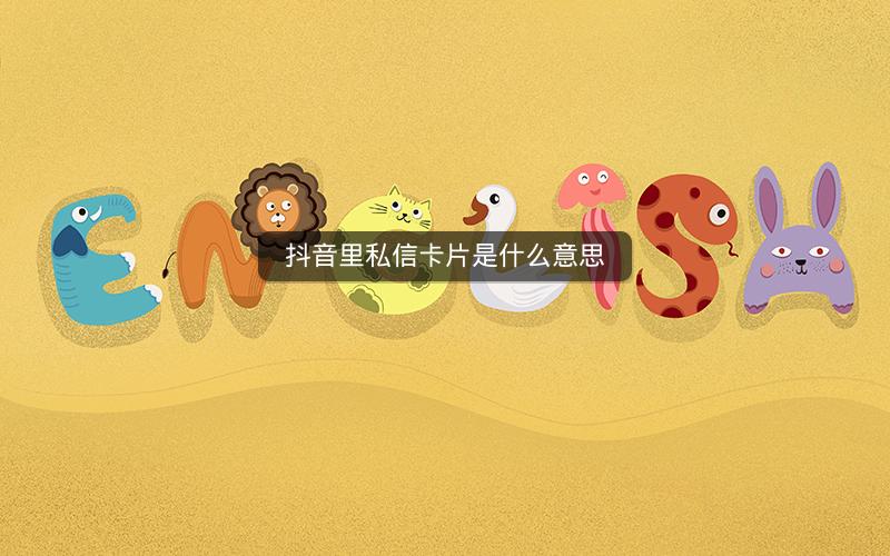 抖音里私信卡片是什么意思 抖音里私信卡片是什么意思