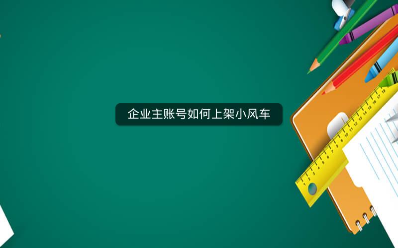 企业主账号如何上架小风车
