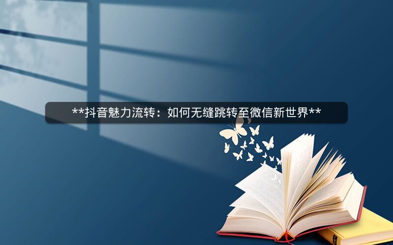 **抖音魅力流转：如何无缝跳转至微信新世界**